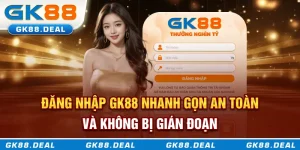 Hướng dẫn đăng nhập GK88 nhanh gọn an toàn và không gián đoạn