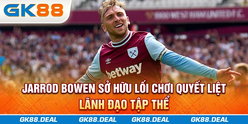 Jarrod Bowen sở hữu lối chơi quyết liệt, lãnh đạo tập thể